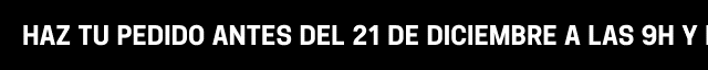 HAZ TU PEDIDO ANTES DEL 21 DE DICIEMBRE A LAS 9H Y RECÍBELO A TIEMPO