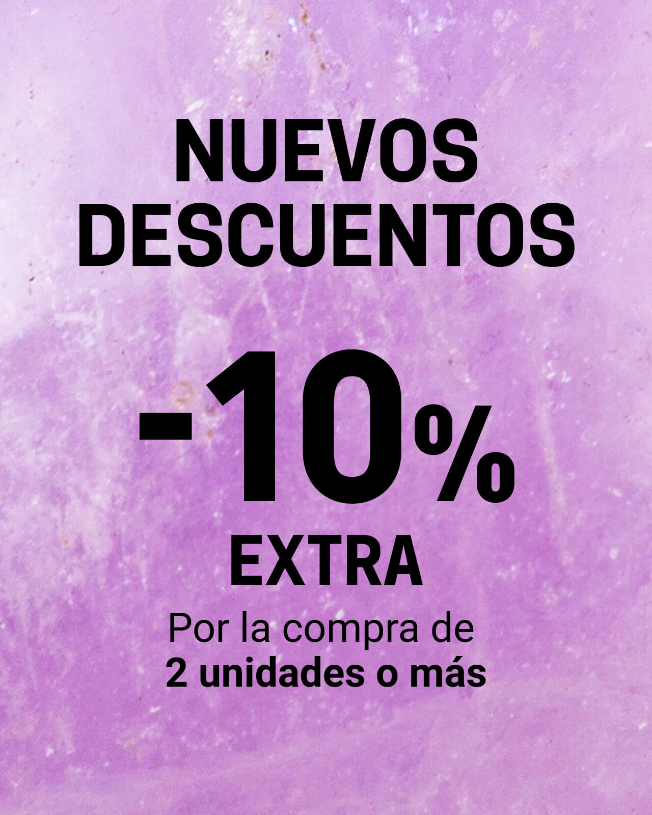 NUEVOS DESCUENTOS  -10% EXTRA Por la compra de 2 unidades o más